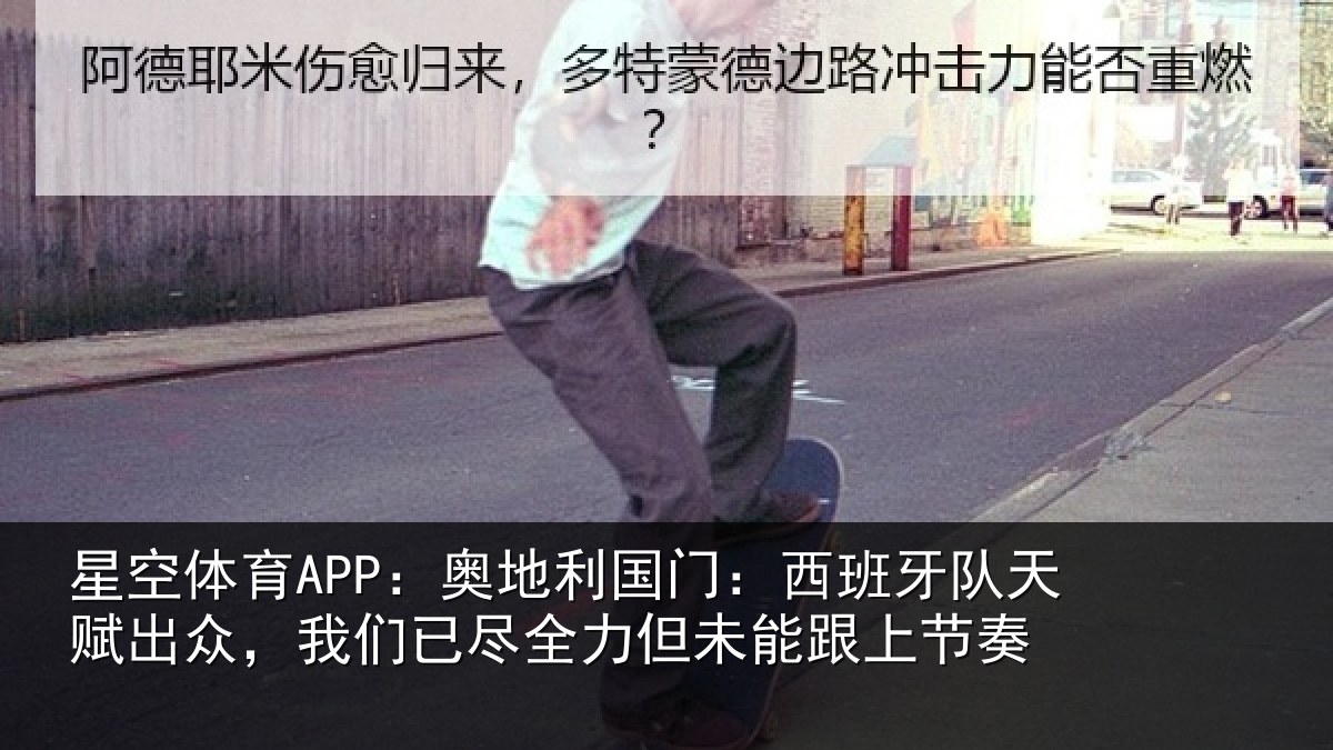 星空体育APP:奥地利国门:西班牙队天赋出众,我们已尽全力但未能跟上节奏