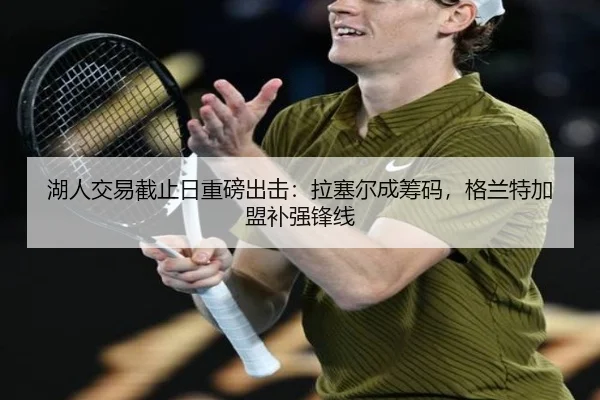 湖人交易截止日重磅出击：拉塞尔成筹码，格兰特加盟补强锋线