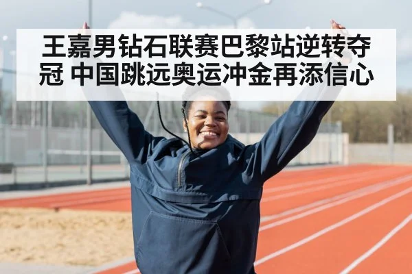 王嘉男钻石联赛巴黎站逆转夺冠 中国跳远奥运冲金再添信心