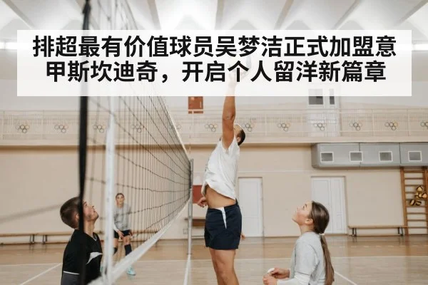 排超最有价值球员吴梦洁正式加盟意甲斯坎迪奇，开启个人留洋新篇章