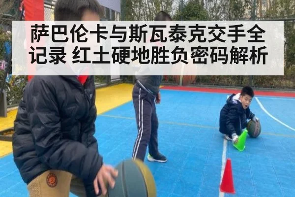 萨巴伦卡与斯瓦泰克交手全记录 红土硬地胜负密码解析